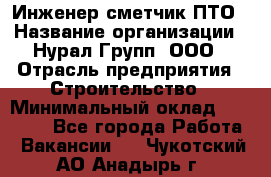 Инженер-сметчик ПТО › Название организации ­ Нурал Групп, ООО › Отрасль предприятия ­ Строительство › Минимальный оклад ­ 35 000 - Все города Работа » Вакансии   . Чукотский АО,Анадырь г.